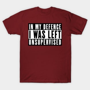 In My Defense I Was Left Unsupervised T-Shirt